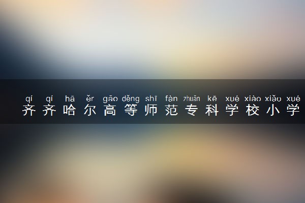 齐齐哈尔高等师范专科学校小学英语教育专业怎么样 录取分数线多少