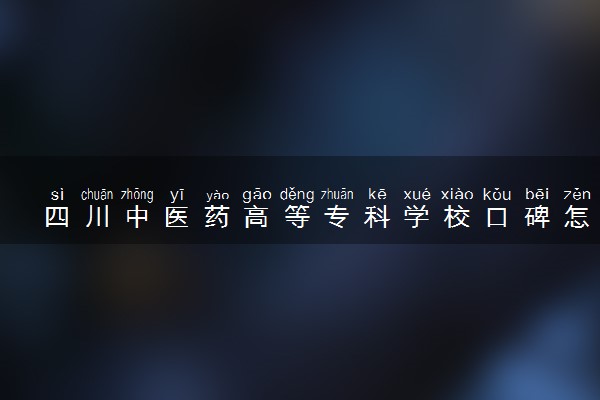 四川中医药高等专科学校口碑怎么样 学校好不好