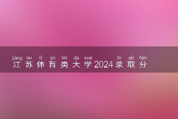 江苏体育类大学2024录取分数线是多少 什么学校好