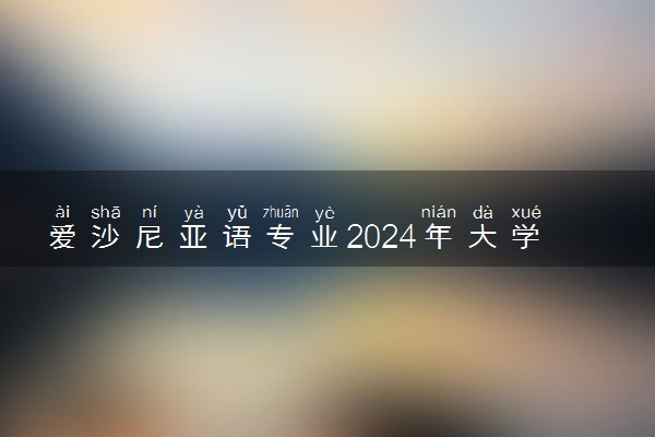 爱沙尼亚语专业2024年大学排名 最好的大学排行榜