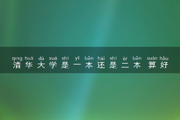清华大学是一本还是二本 算好大学吗