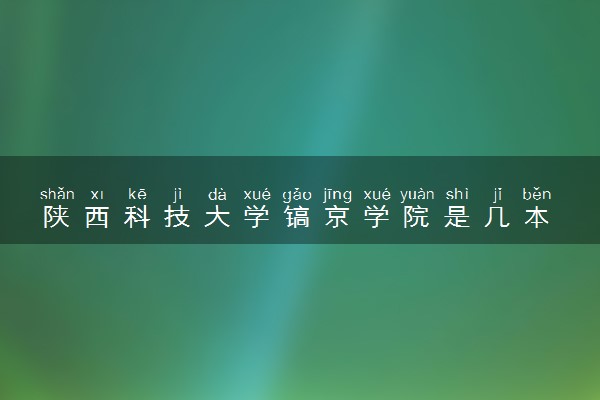 陕西科技大学镐京学院是几本 是一本还是二本大学