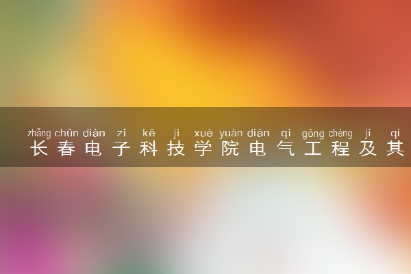 长春电子科技学院电气工程及其自动化专业怎么样 录取分数线多少