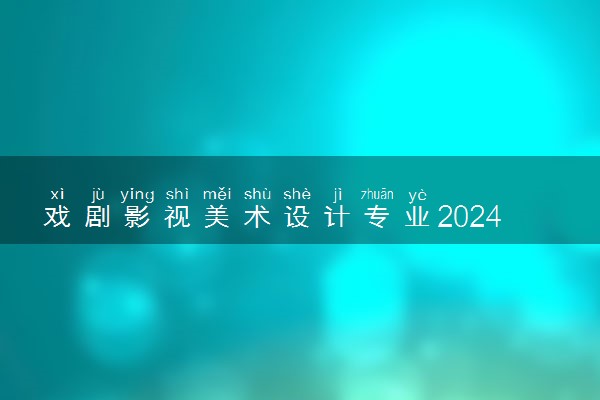 戏剧影视美术设计专业2024年大学排名 最好的大学排行榜