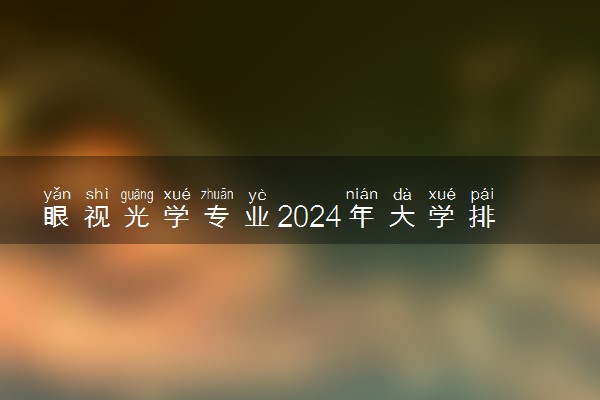 眼视光学专业2024年大学排名 最好的大学排行榜