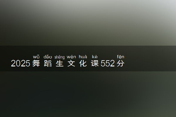 2025舞蹈生文化课552分能上厦门理工学院吗