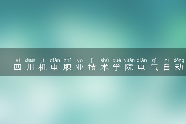 四川机电职业技术学院电气自动化技术专业怎么样 录取分数线多少