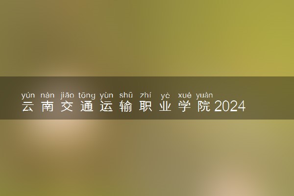 云南交通运输职业学院2024各省录取分数线及最低位次是多少