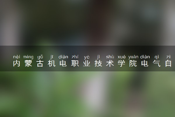 内蒙古机电职业技术学院电气自动化技术专业怎么样 录取分数线多少