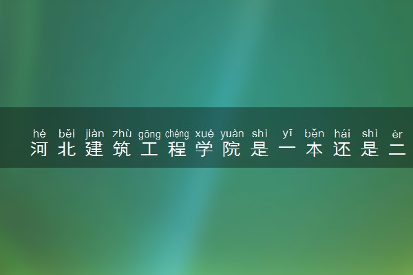 河北建筑工程学院是一本还是二本 算好大学吗