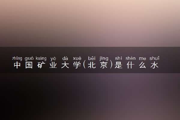 中国矿业大学(北京)是什么水平 好不好考