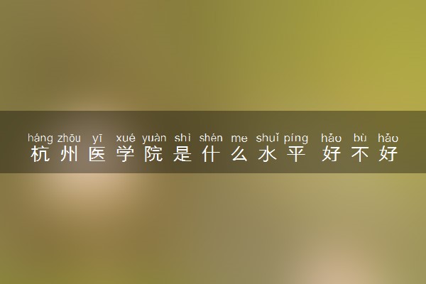 杭州医学院是什么水平 好不好考