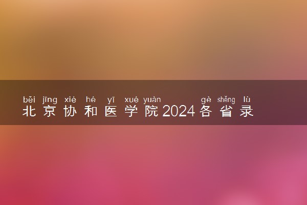 北京协和医学院2024各省录取分数线及最低位次是多少