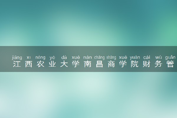 江西农业大学南昌商学院财务管理专业怎么样 录取分数线多少