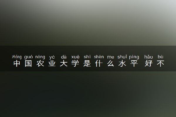 中国农业大学是什么水平 好不好考