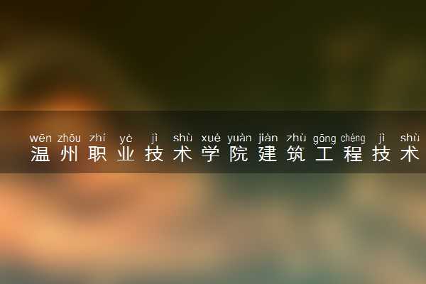 温州职业技术学院建筑工程技术专业怎么样 录取分数线多少